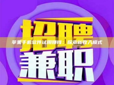 三沙苹果手机软件试用赚钱：探索新收入模式