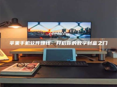 三沙苹果手机软件赚钱：开启你的数字财富之门