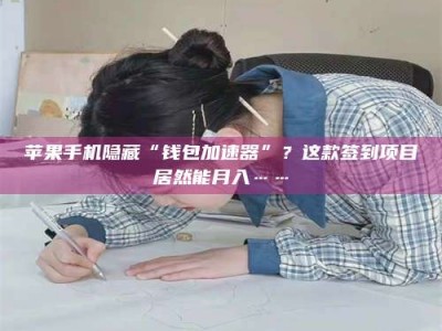 三沙苹果手机隐藏“钱包加速器”？这款签到项目居然能月入……