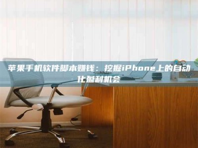 三沙苹果手机软件脚本赚钱：挖掘iPhone上的自动化盈利机会