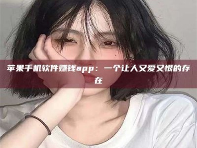 三沙苹果手机软件赚钱app：一个让人又爱又恨的存在