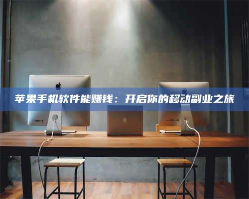 三沙苹果手机软件能赚钱:开启你的移动副业之旅 第1张 三沙苹果手机软件能赚钱:开启你的移动副业之旅 第1张