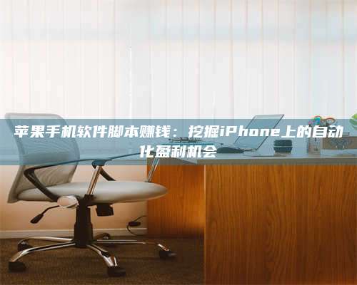 三沙苹果手机软件脚本赚钱:挖掘iPhone上的自动化盈利机会 第1张 三沙苹果手机软件脚本赚钱:挖掘iPhone上的自动化盈利机会 第1张