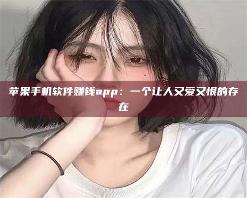 三沙苹果手机软件赚钱app：一个让人又爱又恨的存在
