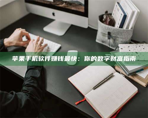 三沙苹果手机软件赚钱最快:你的数字财富指南 第1张 三沙苹果手机软件赚钱最快:你的数字财富指南 第1张