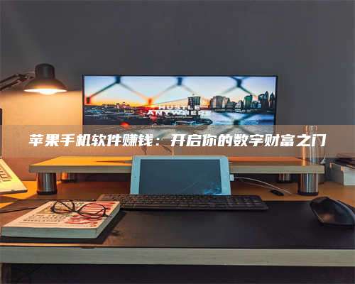 三沙苹果手机软件赚钱：开启你的数字财富之门