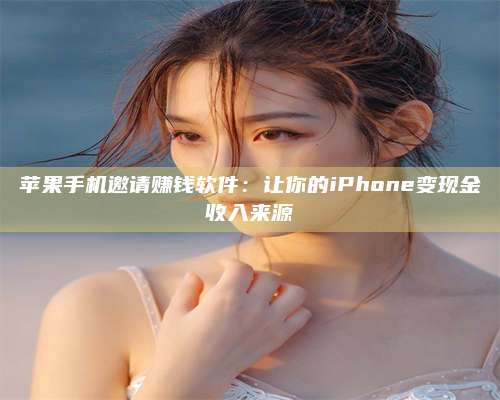 三沙苹果手机邀请赚钱软件:让你的iPhone变现金收入来源 第1张 三沙苹果手机邀请赚钱软件:让你的iPhone变现金收入来源 第1张