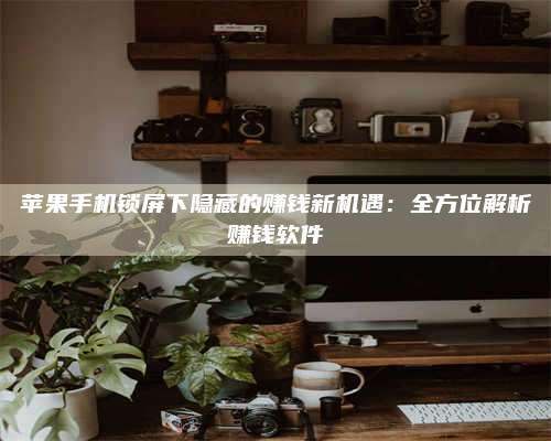 三沙苹果手机锁屏下隐藏的赚钱新机遇:全方位解析赚钱软件 第1张 三沙苹果手机锁屏下隐藏的赚钱新机遇:全方位解析赚钱软件 第1张