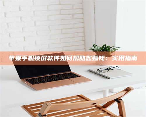 三沙苹果手机锁屏软件如何帮助您赚钱:实用指南 第1张 三沙苹果手机锁屏软件如何帮助您赚钱:实用指南 第1张