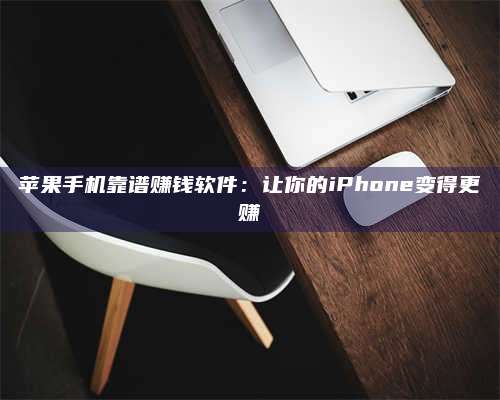 三沙苹果手机靠谱赚钱软件:让你的iPhone变得更赚 第1张 三沙苹果手机靠谱赚钱软件:让你的iPhone变得更赚 第1张