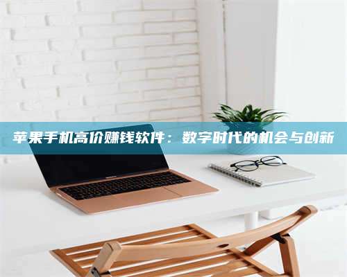 三沙苹果手机高价赚钱软件:数字时代的机会与创新 第1张 三沙苹果手机高价赚钱软件:数字时代的机会与创新 第1张